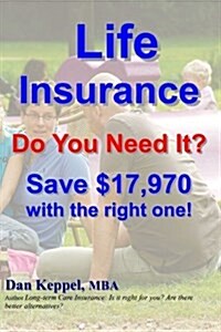 Life Insurance: Do You Need It? Save $17,970 with the Right One! (Paperback)