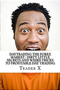 Daytrading the Forex Market: Dirty Little Secrets and Weird Tricks to Profitable Day Trading: Revealed: Day Trading Underground Secret Society Map (Paperback)