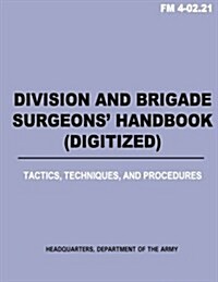 Division and Brigade Surgeons (TM) Handbook (Digitized) - Tactics, Techniques and Procedures (FM 4-02.21) (Paperback)