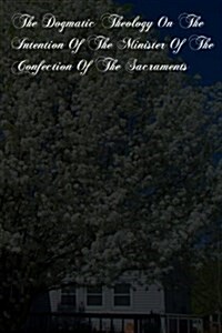 The Dogmatic Theology on the Intention of the Minister of the Confection of the Sacraments (Paperback)