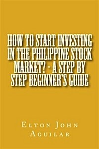 How to Start Investing in the Philippine Stock Market? - A Step by Step Beginners Guide (Paperback)