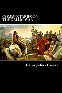 Commentaries on the Gallic War: And Other Commentaries of Gaius Julius Caesar (Paperback)