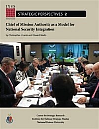 Chief of Mission Authority as a Model for National Security Integration: Institute for National Strategic Studies, Strategic Perspectives, No. 2 (Paperback)