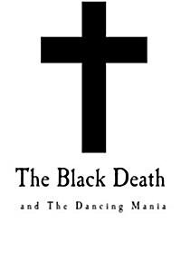 The Black Death and the Dancing Mania: Observation, Cause, Mortality and Morality (Paperback)