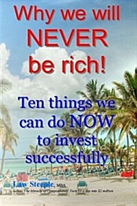 Why We Will Never Be Rich!: Ten Things We Can Do Now to Invest Successfully (Paperback)