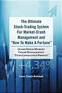 The Ultimate Stock-Trading System For Market-Crash Management and How To Make A Fortune: Learn Stock Market Crash Management Turn Losses into Profi (Paperback)