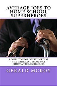 Average Joes to Home School Superheroes: A Collection of Interviews That Will Inspire and Encourage Christian Homeschoolers (Paperback)