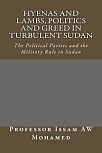 Hyenas and Lambs, Politics and Greed in Turbulent Sudan: The Political Parties and the Military Rule in Sudan (Paperback)