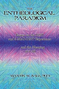 The Entheological Paradigm: Essays on the Dmt and 5-Meo-Dmt Experience, and the Meaning of It All (Paperback)