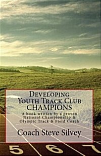 Developing Youth Track Club Champions: A Book Written by a Proven National Championship & Olympic Track & Field Coach (Paperback)