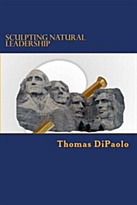 Sculpting Natural Leadership: An Explanation as to Why Leaders Fail and a Simplified and Different Approach to Becoming an Effective and Respected L (Paperback)