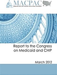 Report to the Congress on Medicaid and Chip (March 2012) (Paperback)