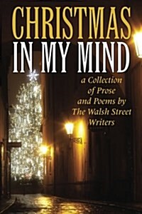 Christmas in My Mind: A Collection of Prose and Poems by the Walsh Street Writers (Paperback)