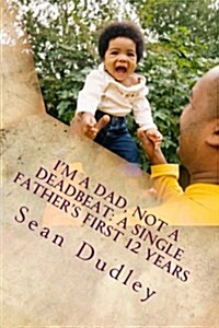 Im a Dad, Not a Deadbeat: A Single Fathers First 12 Years (Paperback)