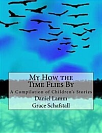 My How the Time Flies by: A Compilation of Childrens Stories (Paperback)