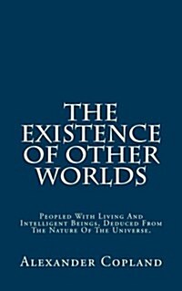 The Existence of Other Worlds: Peopled with Living and Intelligent Beings, Deduced from the Nature of the Universe. (Paperback)