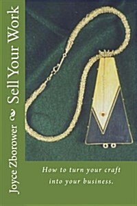 Sell Your Work: How to Turn Your Craft Into Your Business. (Paperback)