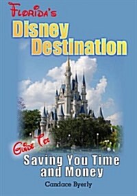 Floridas Disney Destination: Guide to Saving You Time and Money (Paperback)