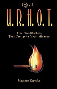 Girl...U. R. H. O. T.: Five Fire Starters That Can Ignite Your Influence (Paperback)