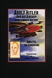 Adolf Hitler and His Airship: An Alternate History: Adolf vs. the Canadians Part 3 of the Hitler Chronicles (Paperback)