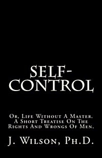 Self-Control: Or, Life Without a Master. a Short Treatise on the Rights and Wrongs of Men. (Paperback)