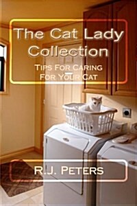 The Cat Lady Collection: Articles for Cat Lovers, How To, When to and Why to Tips for Caring for Your Cat (Paperback)