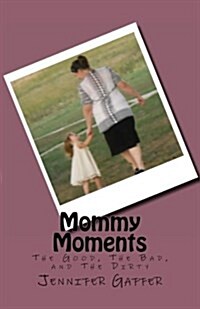 Mommy Moments: The Good, the Bad, and the Dirty (Paperback)