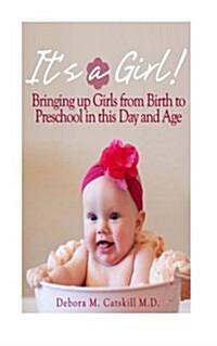 Its a Girl! Bringing Up Girls from Birth to Preschool in This Day and Age (Paperback)