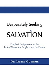 Desperately Seeking Salvation: Prophetic Scriptures from the Law of Moses, the Prophets and the Psalms (Paperback)