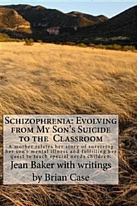 Schizophrenia: Evolving from My Sons Suicide to the Classroom: A Mother Relates Her Story of Surviving Her Sons Mental Illness and (Paperback)