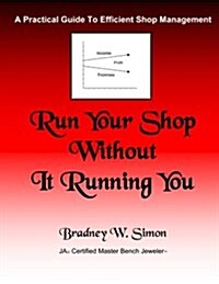 Run Your Shop Without It Running You: A Practical Guide to Efficient Shop Management (Paperback)