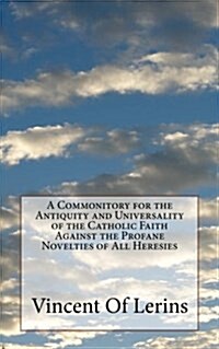 A Commonitory for the Antiquity and Universality of the Catholic Faith Against the Profane Novelties of All Heresies (Paperback)