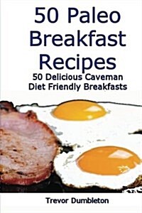 50 Paleo Breakfast Recipes: 50 Delicious Caveman Diet Friendly Breakfasts (Paperback)