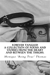 Forever Tangled: A Collection of Poems and Stories from the Heart and Between the Thighs. (Paperback)