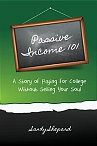 Passive Income 101: A Story of Paying for College Without Selling Your Soul (Paperback)