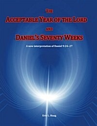 The Acceptable Year of the Lord and Daniels Seventy Weeks: A New Interpretation of Daniel 9:24-27 (Paperback)