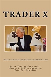 Abandon the Indicators Trade Like the Institutions Retail Trader Survival Kit: Forex Trading for Profits, Escape 9-5, Live Anywhere, Join the New Rich (Paperback)