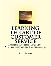 Learning the Art of Customer Service: Gaining Lasting Loyalty-Aiming Sustained Profitability (Paperback)