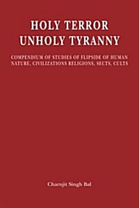 Holy Terror Unholy Tyranny: Compendium of Studies of Flipside of Human Nature, Civilizations, Religions, Sects, Cults (Paperback)