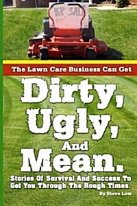 The Lawn Care Business Can Get Dirty, Ugly, and Mean.: Stories of Survival and Success to Get You Through the Rough Times. (Paperback)