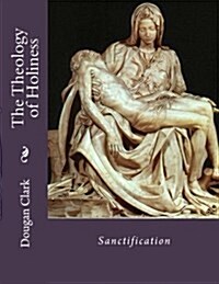 The Theology of Holiness: Sanctification (Paperback)