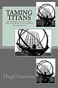 Taming Titans: Strategies for Fortune 500 and B2B Relationship Management (Paperback)