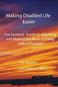 Making Disabled Life Easier: Eva Sessions Guide to Adjusting and Making the Most of Living with a Disability (Paperback)