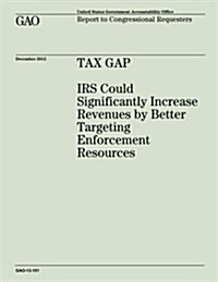 Tax Gap: IRS Could Significantly Increase Revenues by Better Targeting Enforcement Resources (Gao-13-151) (Paperback)