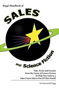 Ruggs Handbook of Sales and Science Fiction: Tips, Tricks and Lessons from the Genre of Science Fiction to Help You Achieve a Sales Career That Is Ou (Paperback)