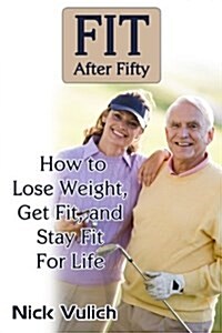 Fit After Fifty: How to Lose Weight, Get Fit, and Stay Fit for Life (Paperback)