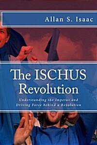 The Ischus Revolution: Understanding the Impetus and Driving Force Behind a Revolution (Paperback)