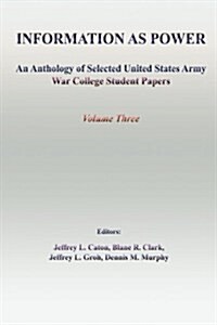 Information as Power: An Anthology of Selected United States Army War College Student Papers (Paperback)