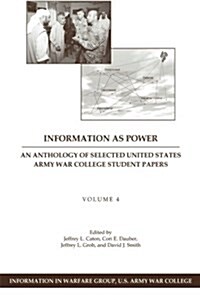 Information as Power: An Anthology of Selected United States Army War College Student Papers Volume Four (Paperback)