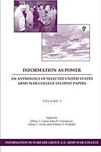 Information as Power: An Anthology of Selected United States Army War College Student Papers Volume Five (Paperback)